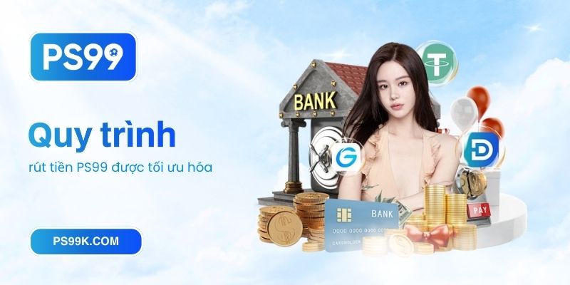 Quy trình rút tiền PS99 được tối ưu hóa