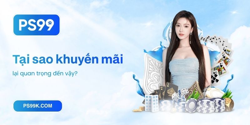 Tại sao khuyến mãi PS99 lại quan trọng đến vậy