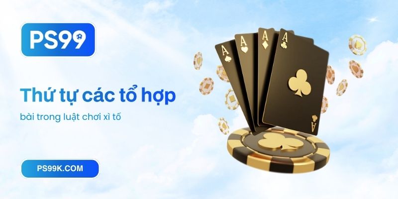 Thứ tự các tổ hợp bài trong luật chơi xì tố