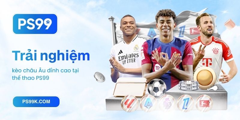 Trải nghiệm kèo châu Âu đỉnh cao tại thể thao PS99